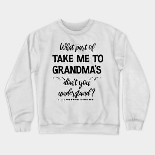 What part of  Take me to Grandma's don't you understand Crewneck Sweatshirt